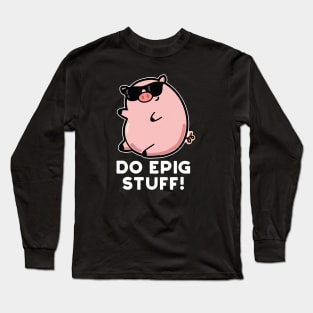 Do Epig Stuff Cute Epic Pig Pun Long Sleeve T-Shirt